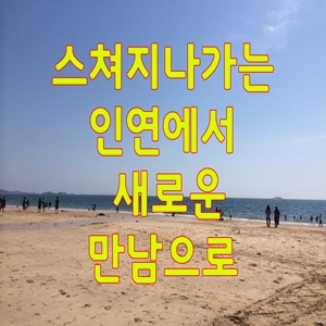  스쳐지나가는 인연에서 새로운 만남으로