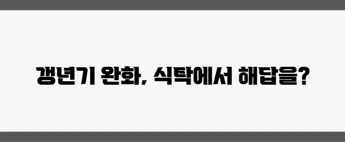 갱년기 증상 완화에 좋은 음식 7가지, 자연 요법으로 꼭 챙겨보세요!