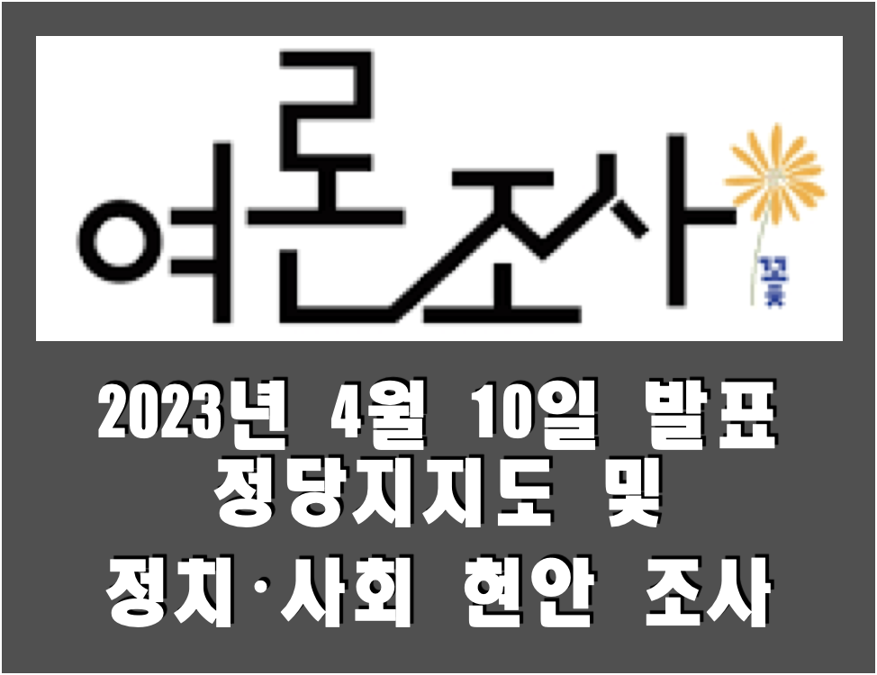  전국 정당지지도 및 정치·사회 현안 조사 정리 (2023.04.10, (주)여론조사꽃 발표)