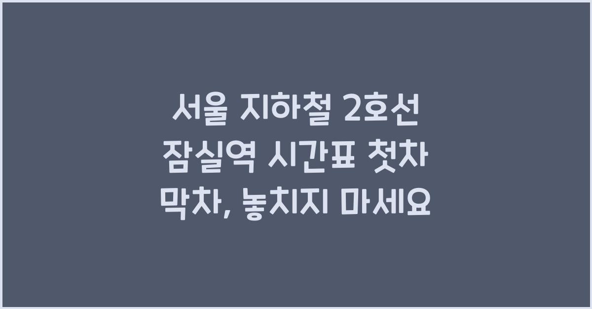 서울 지하철 2호선 잠실역 시간표 첫차 막차