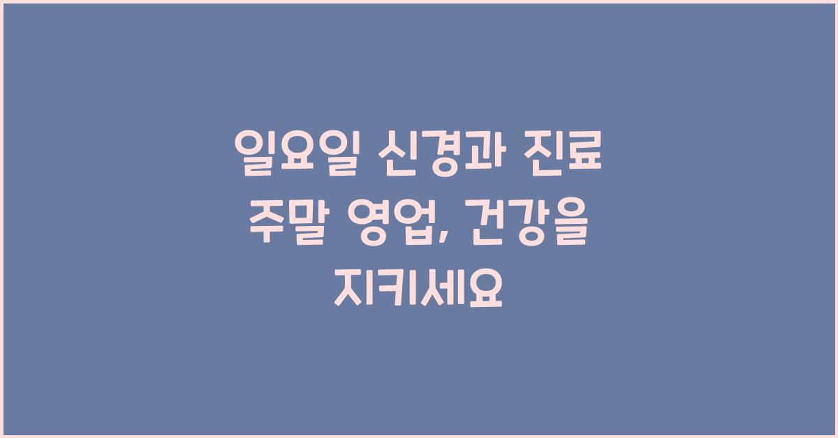 일요일 신경과 진료 주말 영업