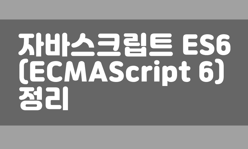 자바스크립트 ES6 ECMAScript 6 정리