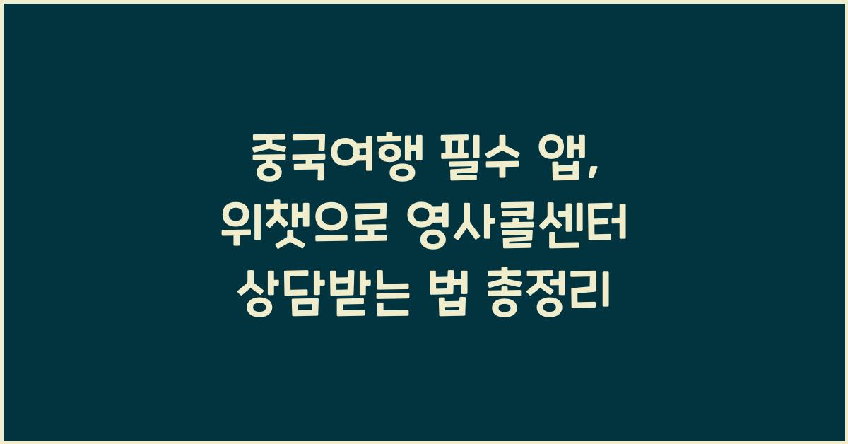 중국여행 필수 앱: 위챗으로 영사콜센터 상담받는 방법