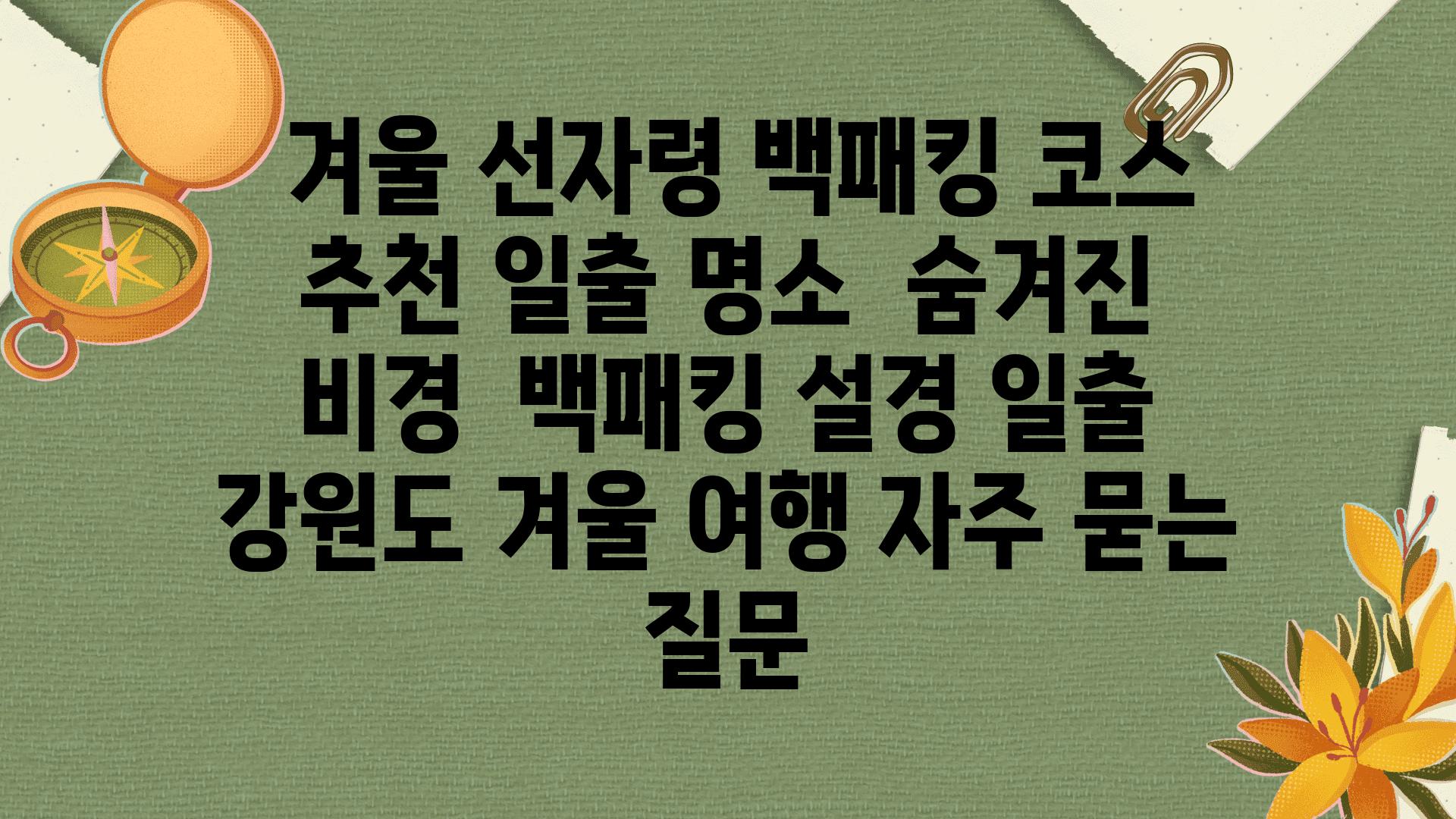  겨울 선자령 백패킹 코스 추천 일출 명소  숨겨진 비경  백패킹 설경 일출 강원도 겨울 여행 자주 묻는 질문