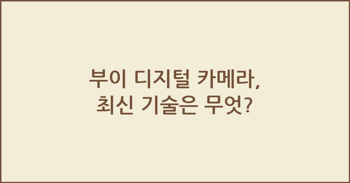 부이 디지털 카메라, 최신 기술은 무엇? - 부이 디지털 카메라를 통한 혁신적인 촬영 경험 부이 디지털 카메라