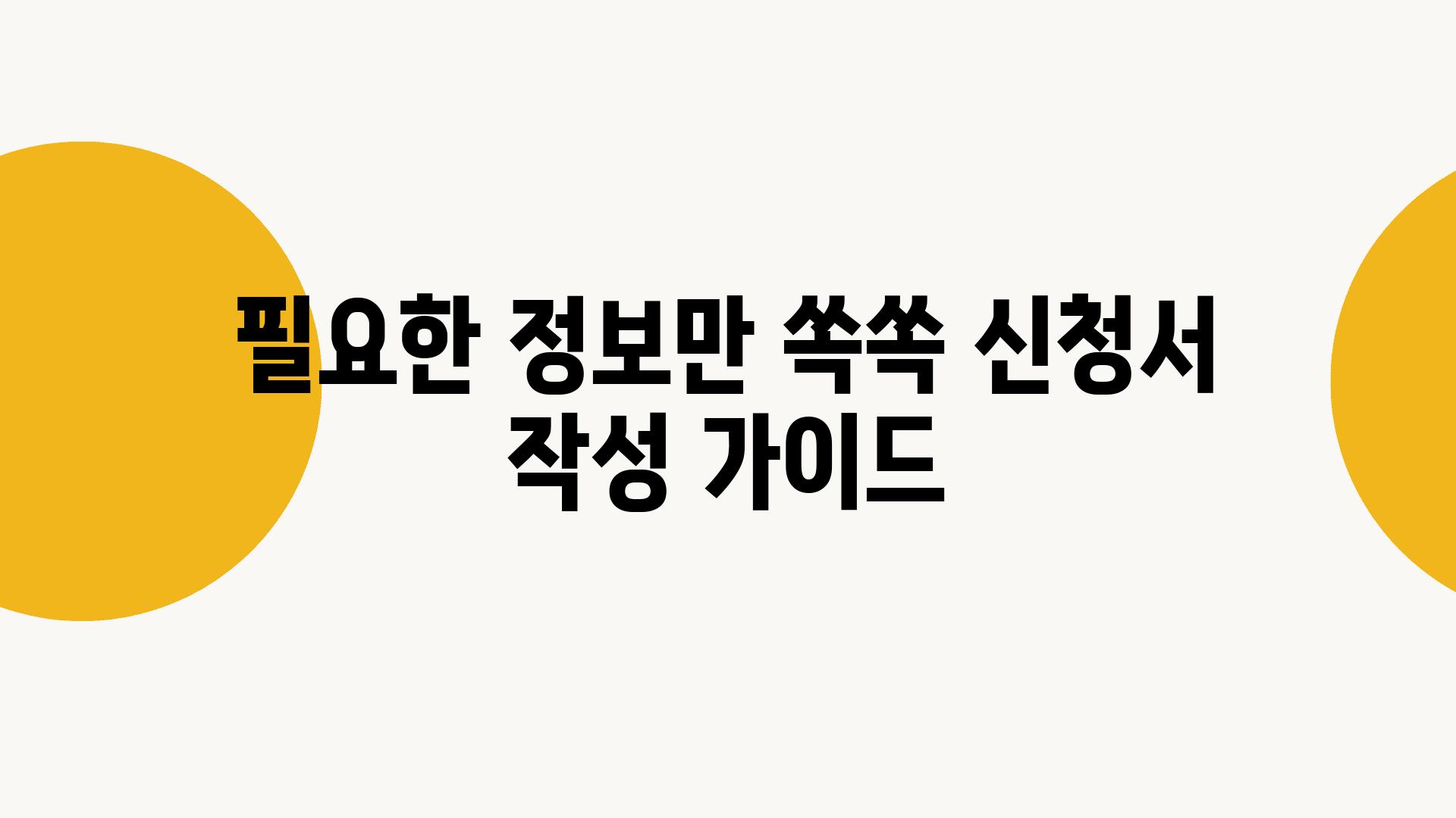 필요한 정보만 쏙쏙 신청서 작성 설명서