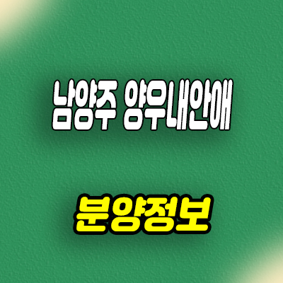  남양주 양우내안애 리버포레 지역주택조합 조합원 모집 타입별 공급가 문의