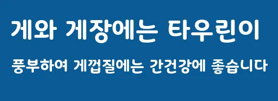 게와 게장에는 타우린이 풍부하여 게껍질에는 간건강에 좋습니다