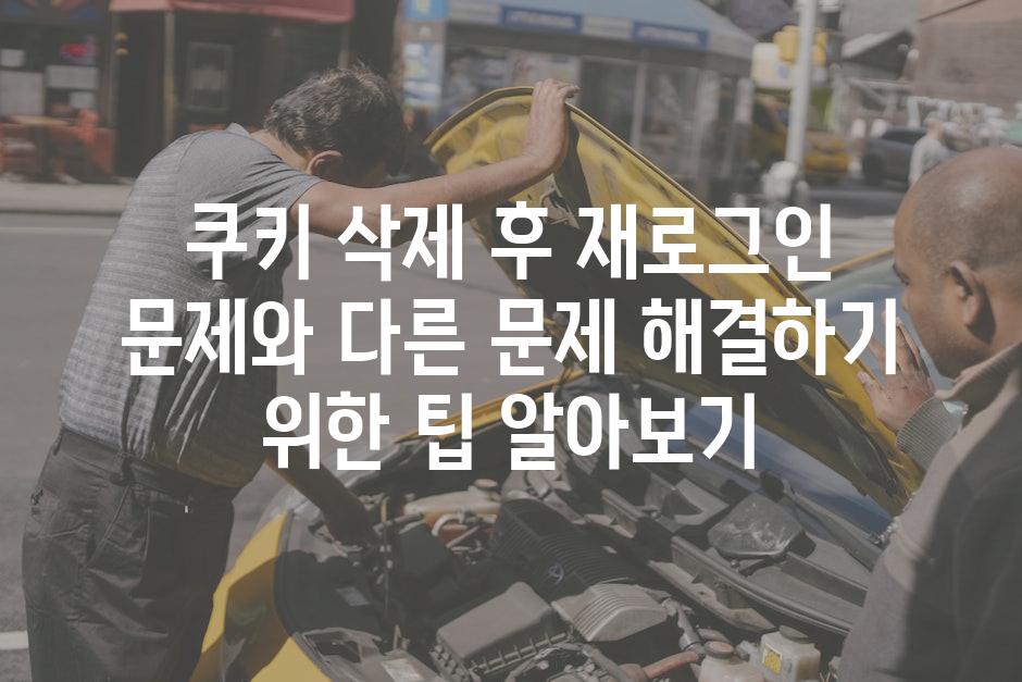쿠키 삭제 후 재로그인 문제와 다른 문제 해결하기 위한 팁 알아보기