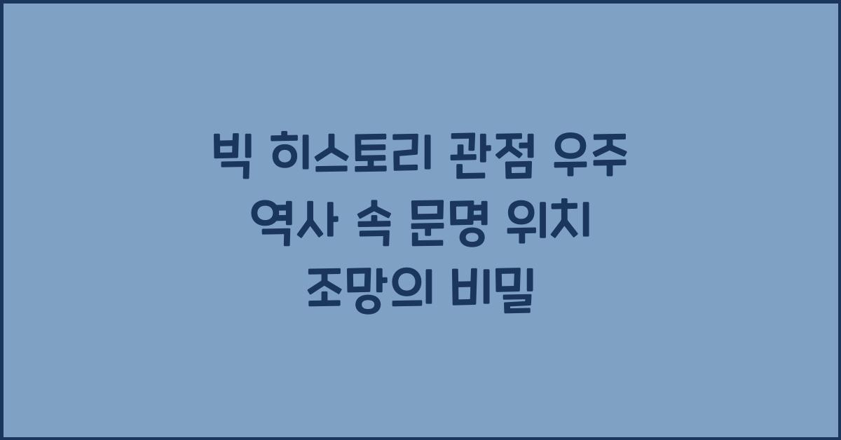 빅 히스토리 관점 우주 역사 속 문명 위치 조망