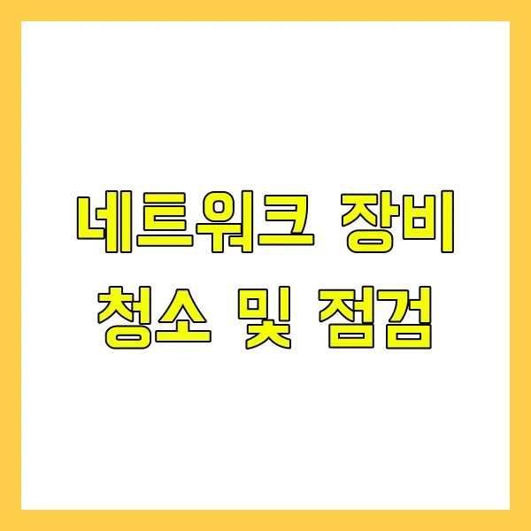 PC 네트워크 속도를 유지하는 정기 점검 체크리스트 - 네트워크 장비 청소 및 점검 PC 네트워크 속도를 유지하는 정기 점검 체크리스트 - 네트워크 장비 청소 및 점검