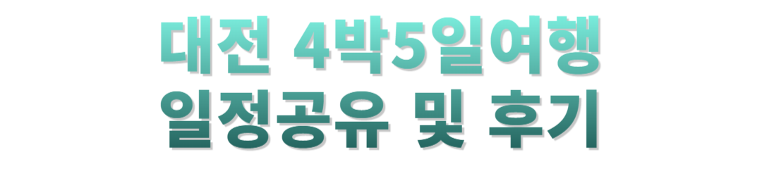 대전 4박5일 여행후기