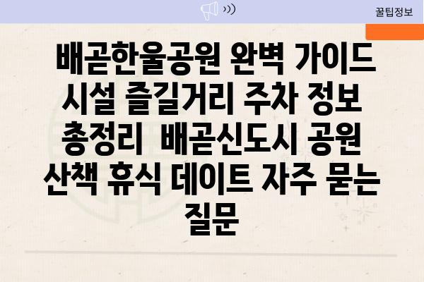  배곧한울공원 완벽 가이드 시설 즐길거리 주차 정보 총정리  배곧신도시 공원 산책 휴식 데이트 자주 묻는 질문