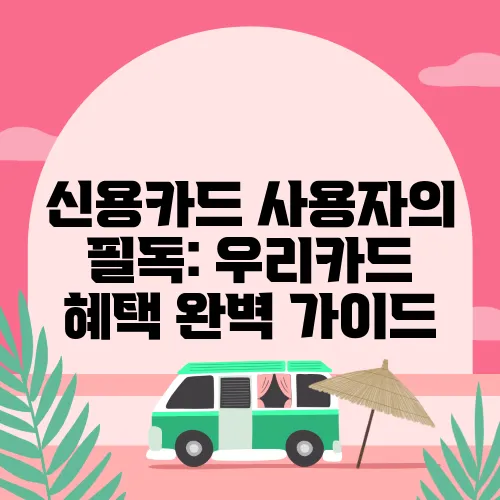 신용카드 사용자의 필독: 우리카드 혜택 완벽 가이드