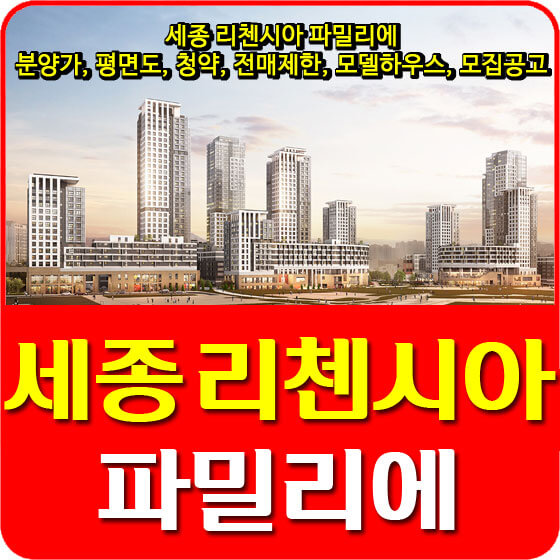  세종 리첸시아 파밀리에 분양가 및 평면도, 청약, 전매제한, 모델하우스, 모집공고 안내