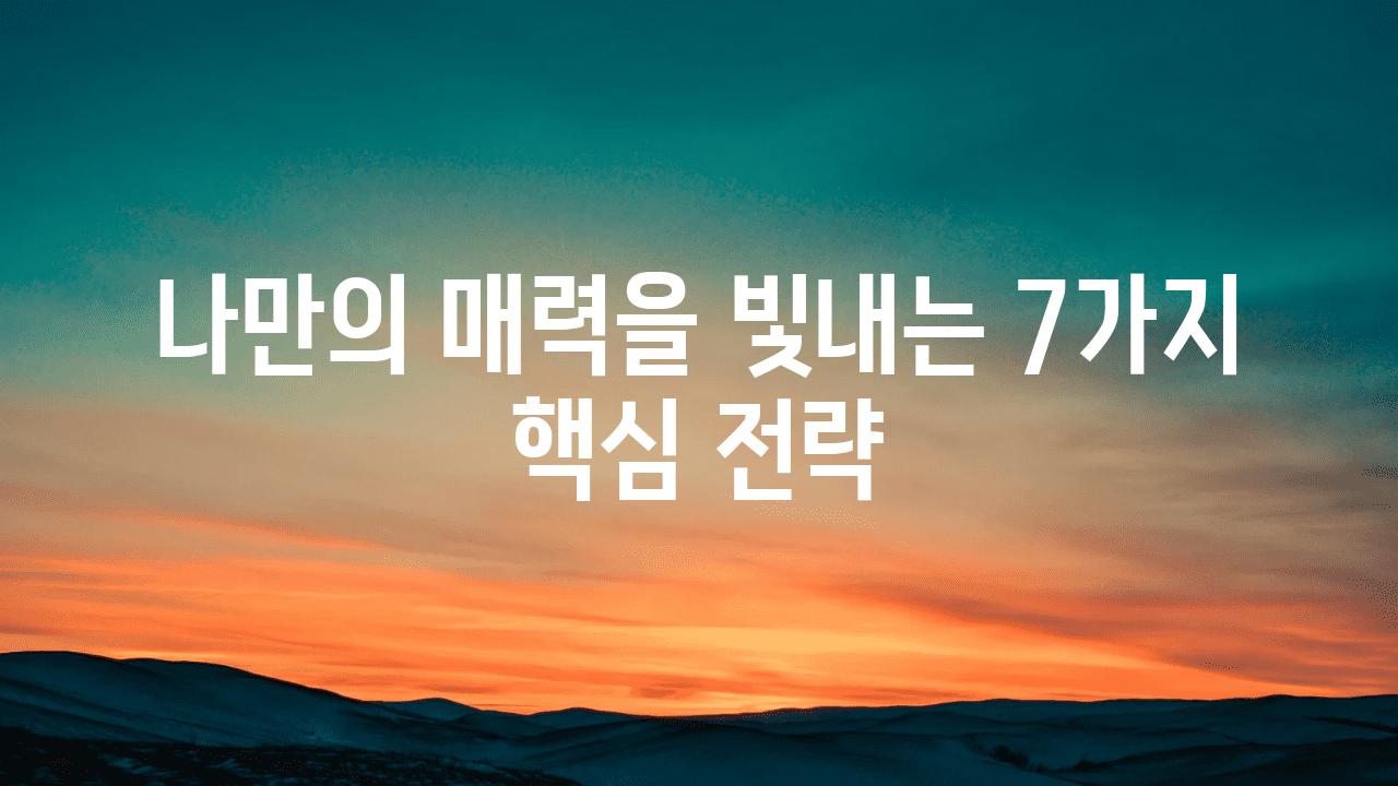 나만의 매력을 빛내는 7가지 핵심 전략