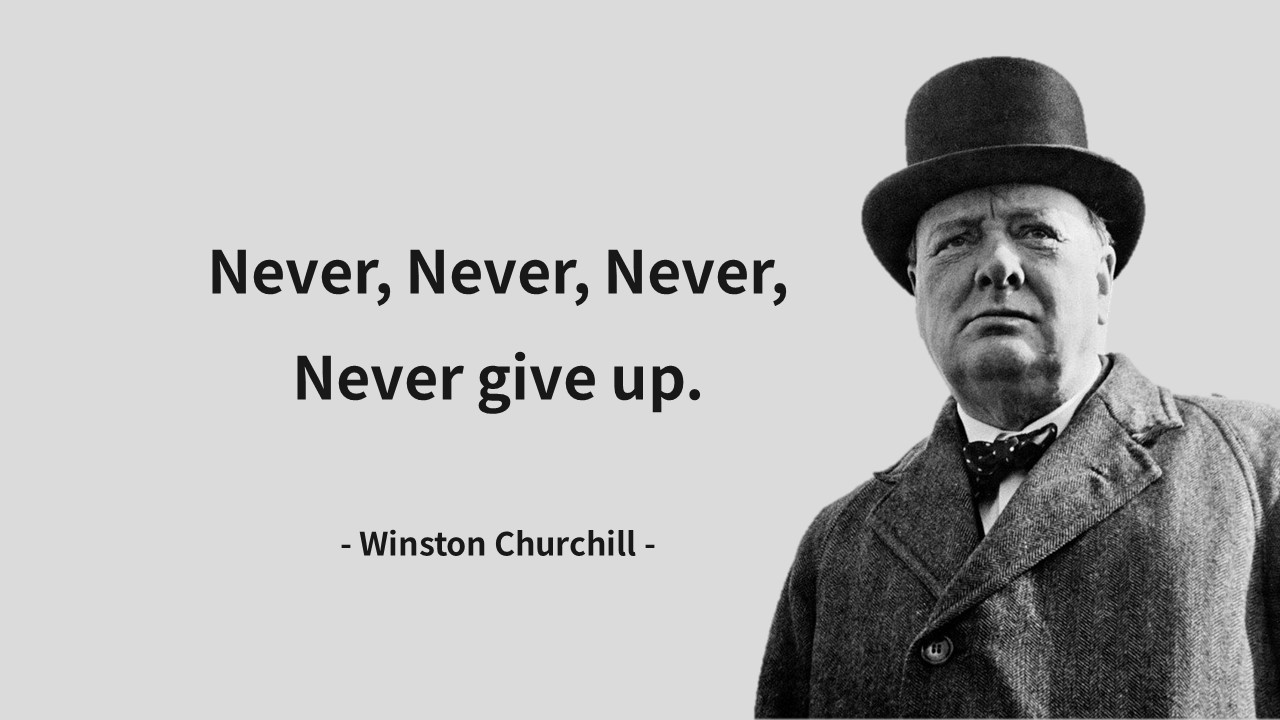 Never&#44; Never&#44; Never&#44; Never give up.
- Winston Churchill -
