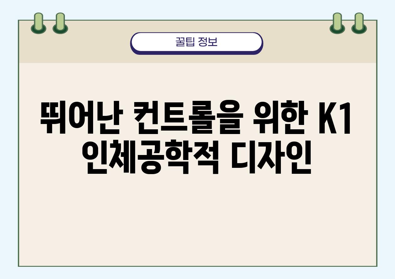 뛰어난 컨트롤을 위한 K1 인체공학적 디자인