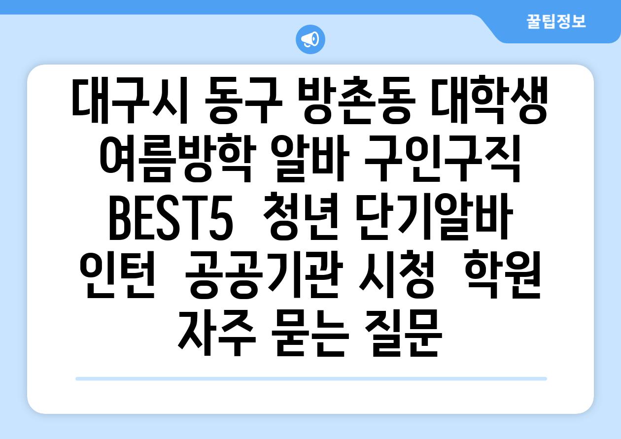 대구시 동구 방촌동 대학생 여름방학 알바 구인구직 BEST5 | 청년 단기알바 | 인턴 | 공공기관 시청 | 학원