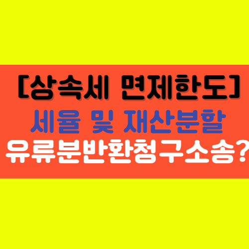  [상속세 면제한도] 세율, 상속포기, 재산분할, 납부방법, 유류분 반환청구소송에 대해서 알기!