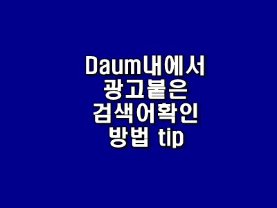  [티스토리 정보] 블로그 네이버 전문가되기 위한 Daum광고 붙은 키워드  찾기 쉬운 방법 tip
