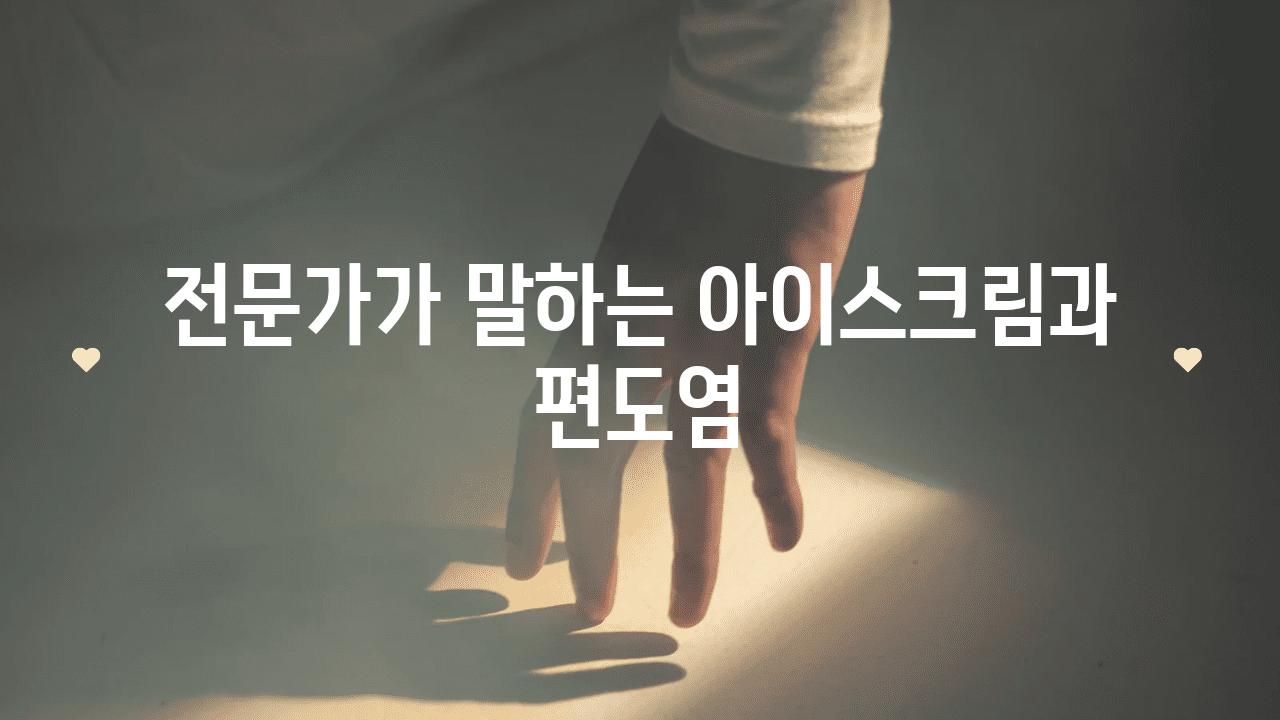 전문가가 말하는 아이스크림과 편도염