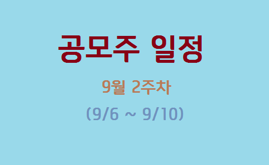  [공모주 일정] 9월 2주차 (9/6~9/10) ... 현대중공업 청약 해볼까?