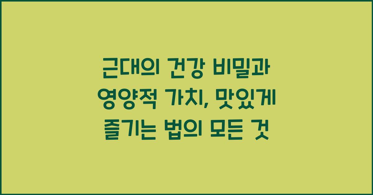 근대의 건강 비밀과 영양적 가치, 맛있게 즐기는 법  