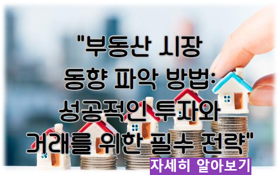 부동산 시장 동향 파악 방법: 성공적인 투자와 거래를 위한 필수 전략 자세히 알아보기