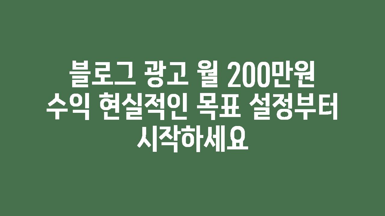 블로그 광고 월 200만원 수익 현실적인 목표 설정부터 시작하세요