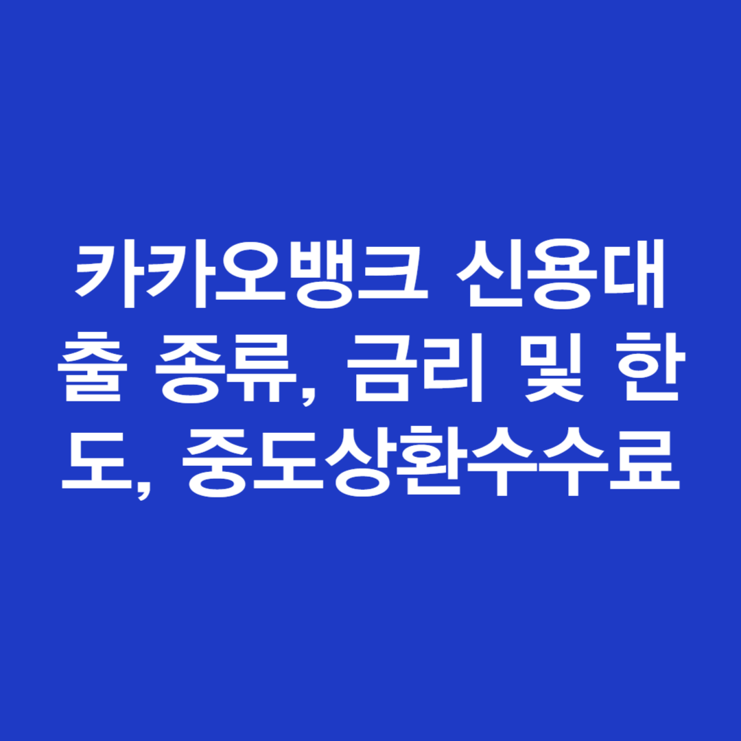 카카오뱅크 신용대출 종류&#44; 금리 및 한도&#44; 중도상환수수료