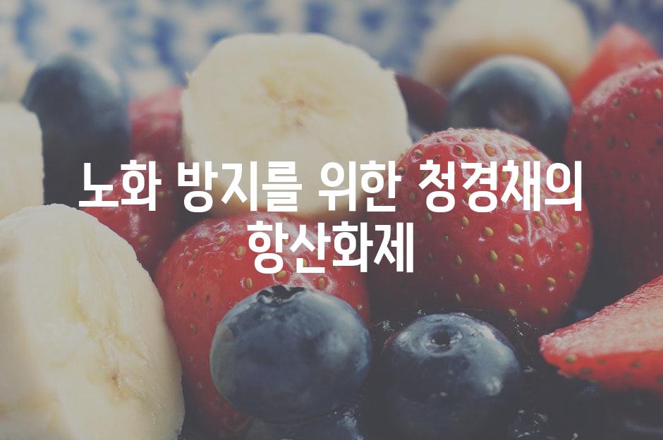 노화 방지를 위한 청경채의 항산화제