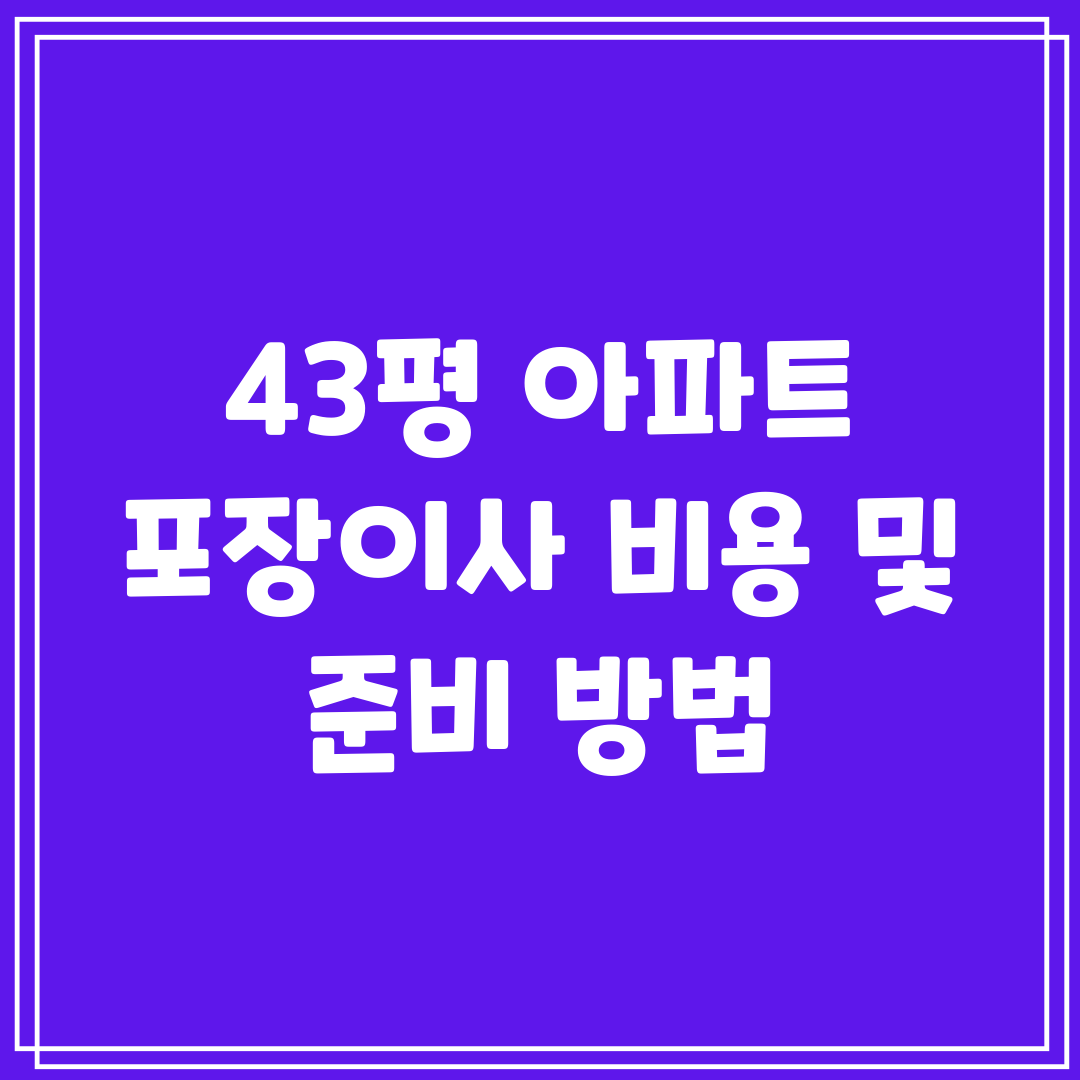 43평 아파트 포장이사 비용 및 준비 방법