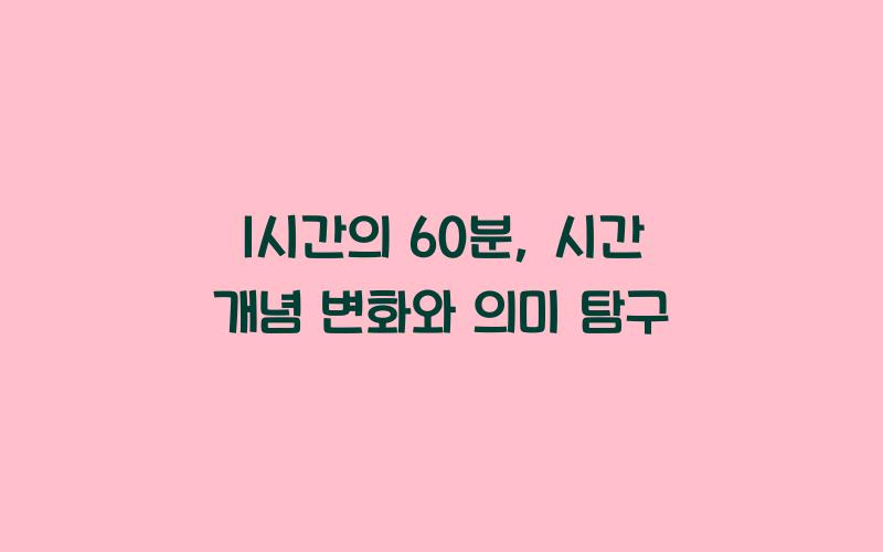 1시간의 60분, 과거와 현재의 시간 개념 비교