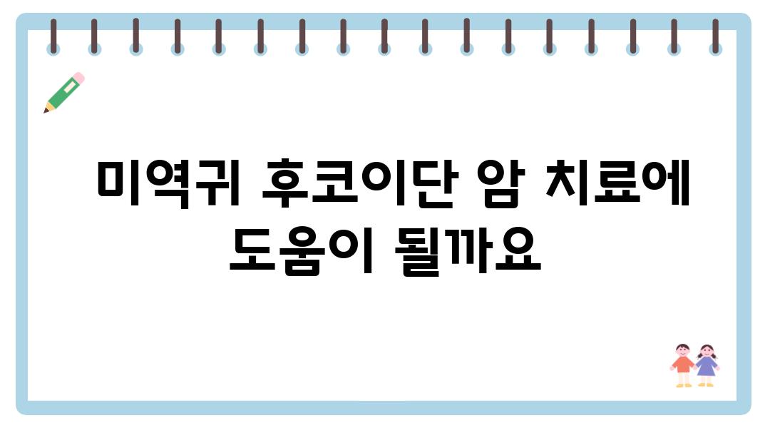  미역귀 후코이단 암 치료에 도움이 될까요