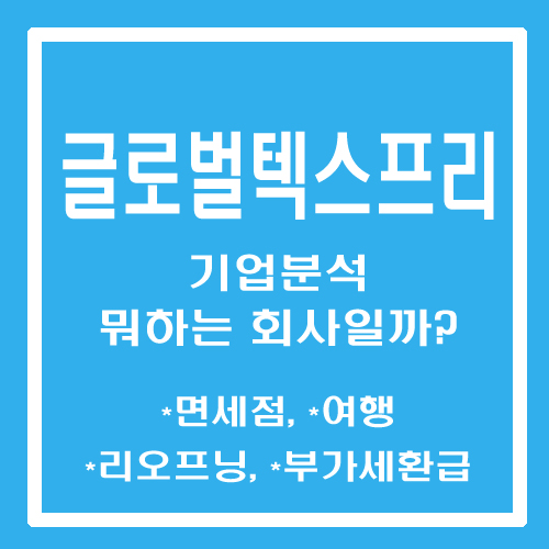  [주린이 종목메모] 글로벌텍스프리 - 기업분석 뭐하는 회사일까? (면세점, 여행, 리오프닝, 위드코로나)