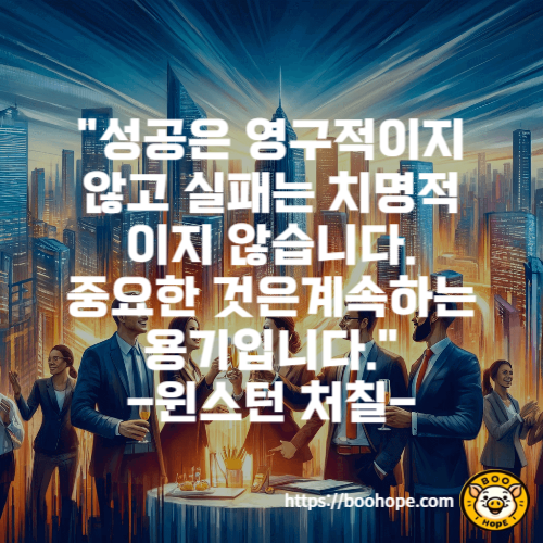 &quot;성공은 영구적이지 않고; 실패는 치명적이지 않습니다: 중요한 것은 계속하는 용기입니다.&quot;

-윈스턴 처칠-