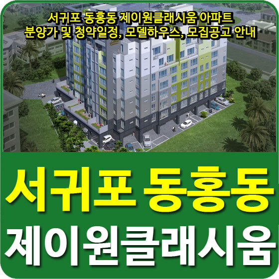  서귀포 동홍동 제이원클래시움 아파트 분양가 및 청약일정, 모델하우스, 모집공고 안내