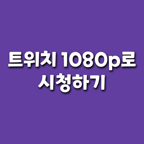  트위치 1080p로 시청하기