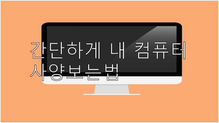  내 컴퓨터 사양보는법 1분도 안걸림!
