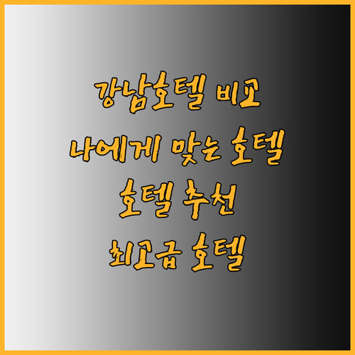 강남 최고의 호텔들을 비교분석해봤어요