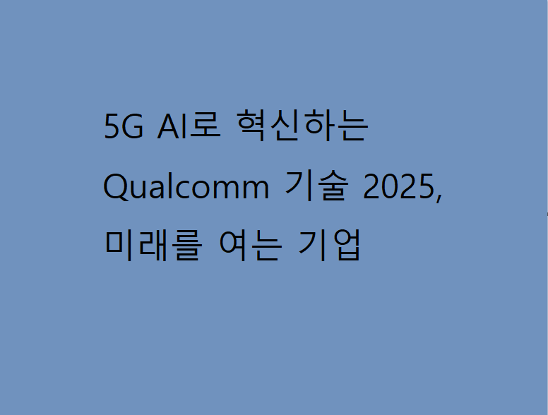 5G AI로 혁신하는 Qualcomm 기술 2025, 미래를 여는 기업