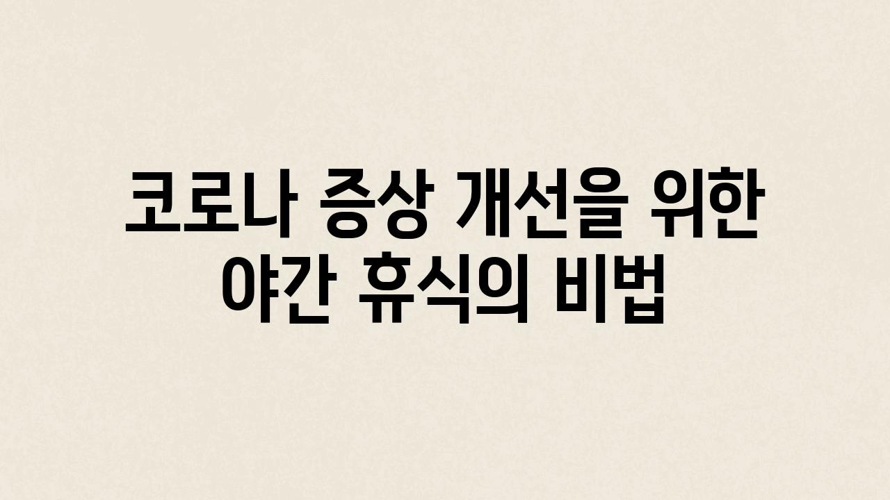 코로나 증상 개선을 위한 야간 휴식의 비법