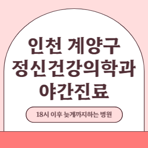 인천 계양구 야간진료 정신건강의학과 병원 (18시 이후 늦게까지하는 병원)
