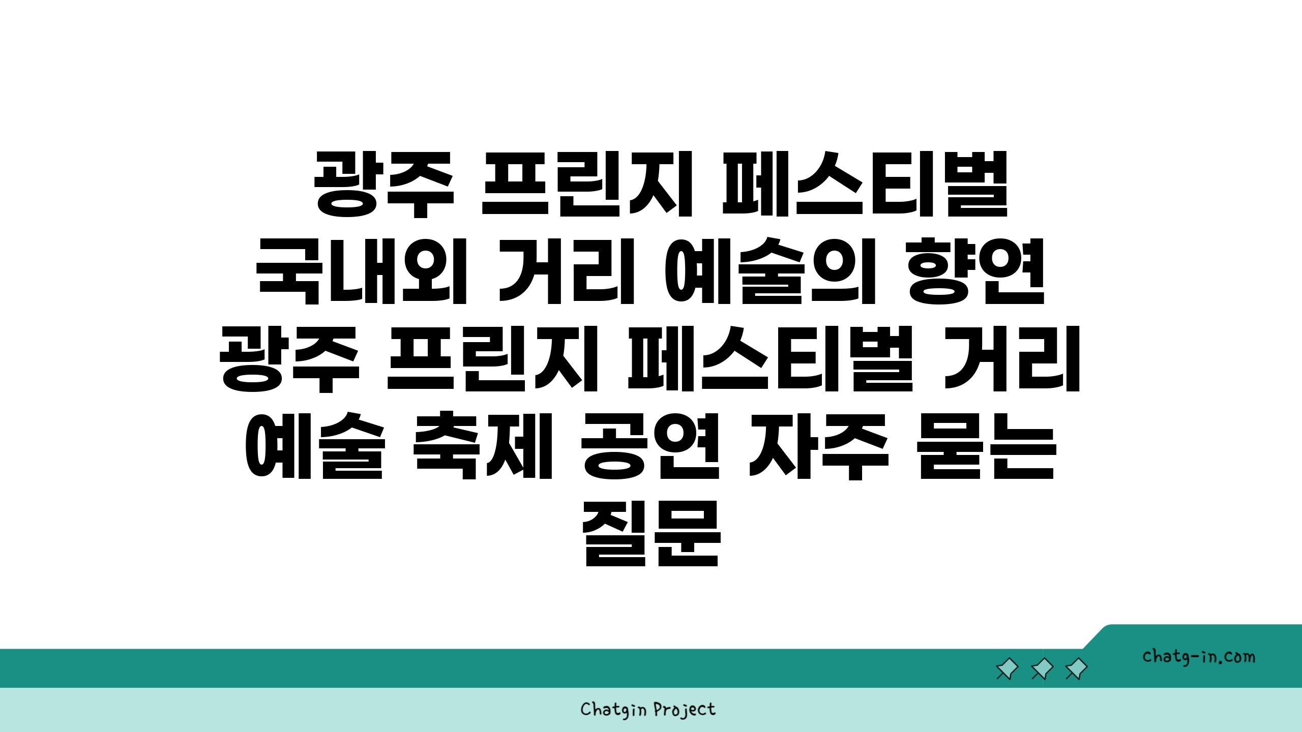  광주 프린지 페스티벌 국내외 거리 예술의 향연  광주 프린지 페스티벌 거리 예술 축제 공연 자주 묻는 질문