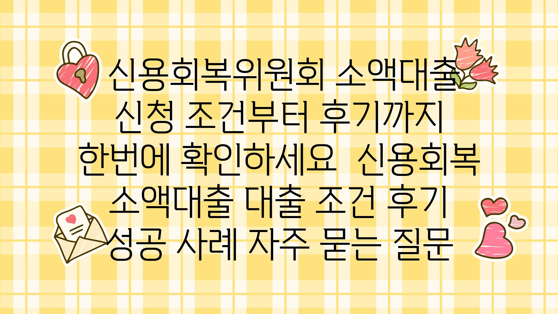  신용회복위원회 소액대출 신청 조건부터 후기까지 한번에 확인하세요  신용회복 소액대출 대출 조건 후기 성공 사례 자주 묻는 질문