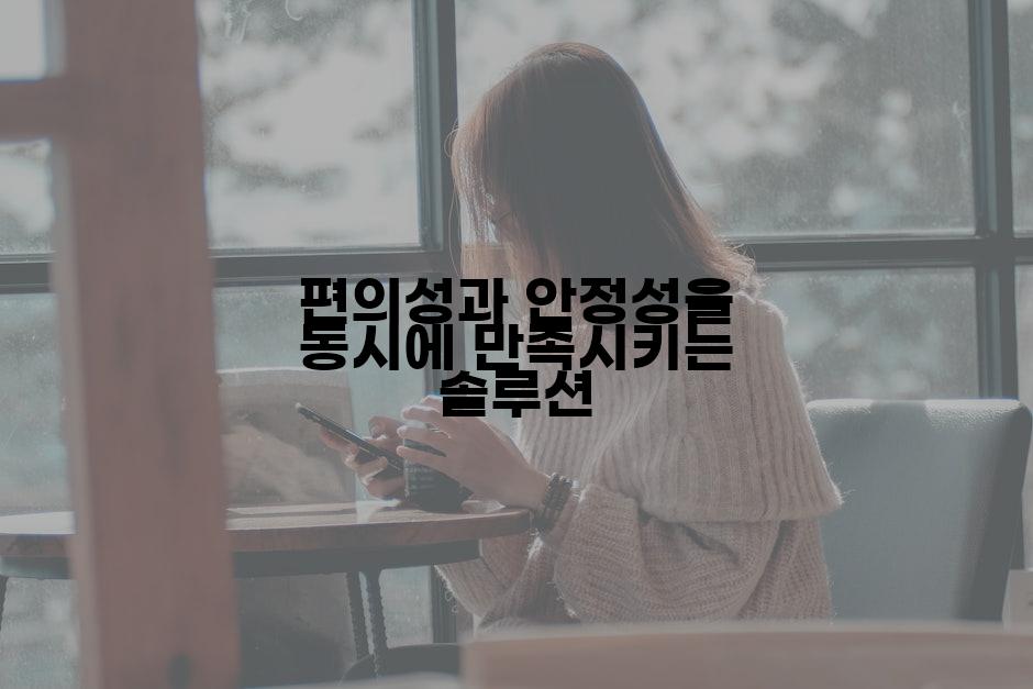 편의성과 안정성을 동시에 만족시키는 솔루션