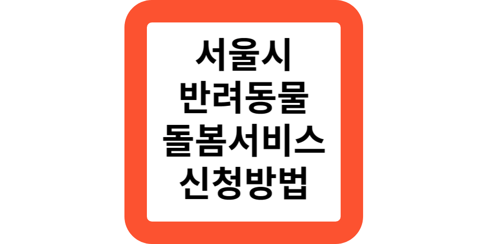  서울시 찾아가는 반려동물 돌봄서비스 대상 지원 신청 방법
