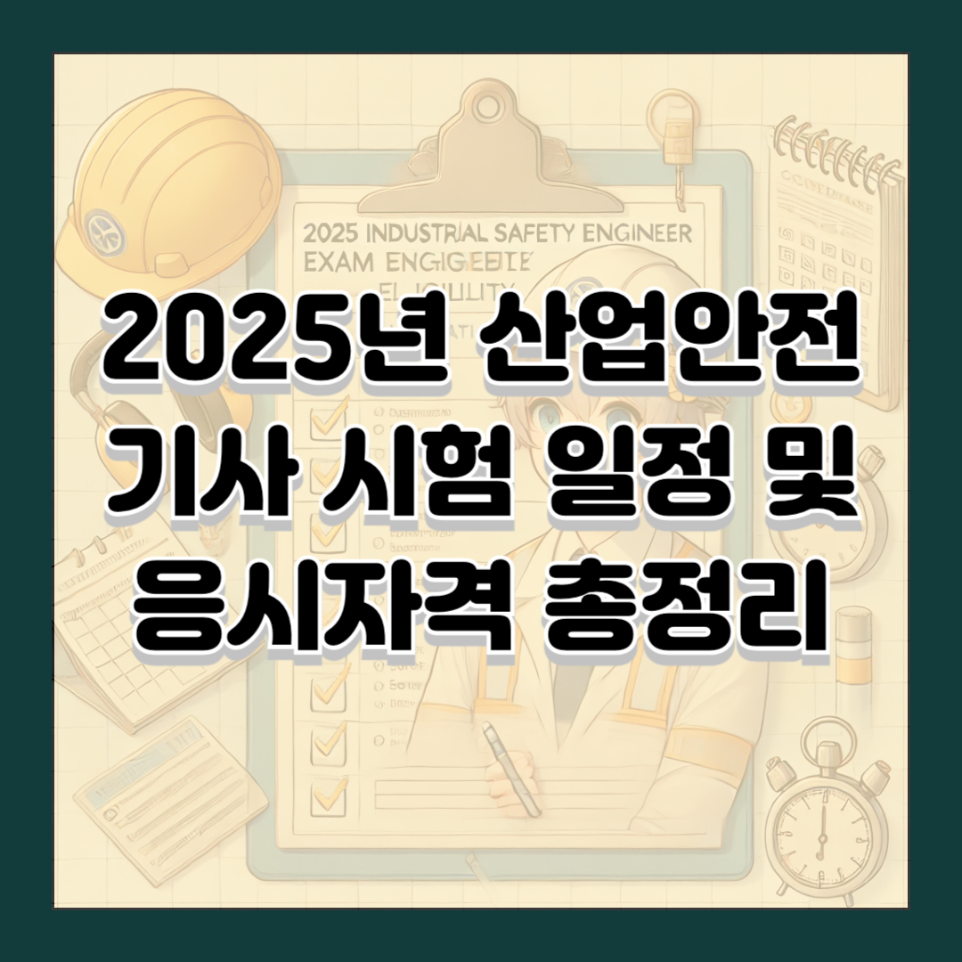 2025년 산업안전기사 시험 일정 및 응시자격 총정리