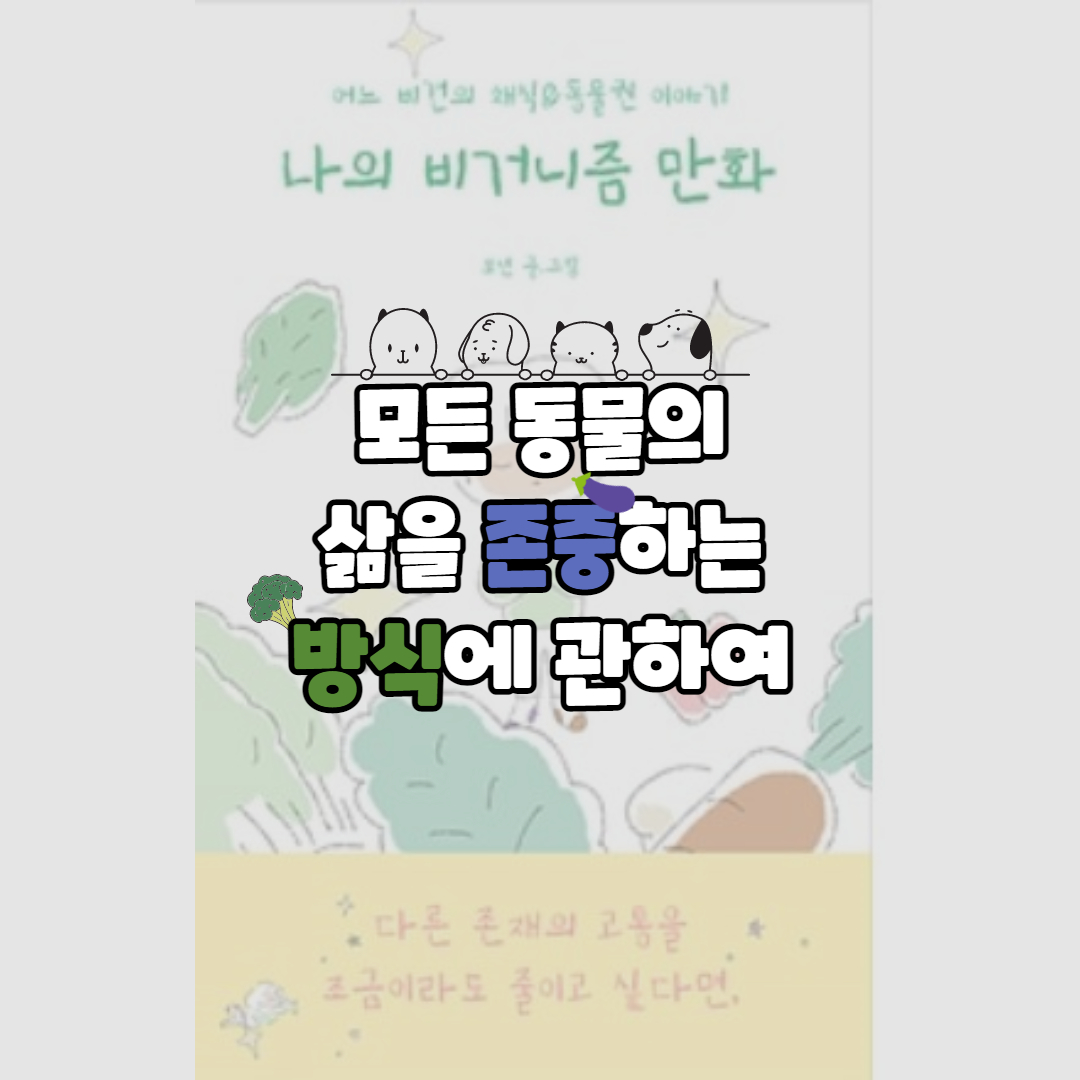  나의 비거니즘 만화 <모든 동물의 삶을 존중하는 방법>